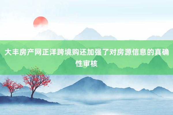 大丰房产网正洋跨境购还加强了对房源信息的真确性审核